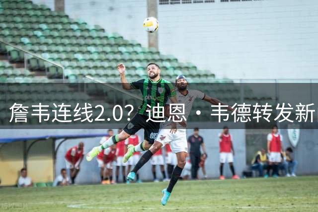 詹韦连线2.0？迪恩·韦德转发新闻欢迎詹姆斯 配文👑表情